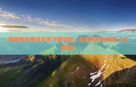 南阳到内蒙成吉思汗陵攻略：自驾游与时刻表（总里程）