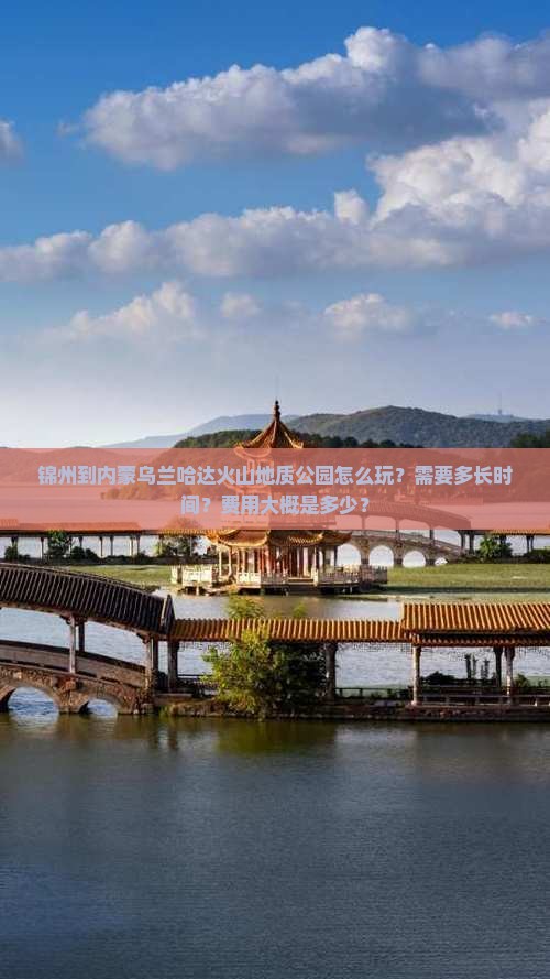 锦州到内蒙乌兰哈达火山地质公园怎么玩？需要多长时间？费用大概是多少？