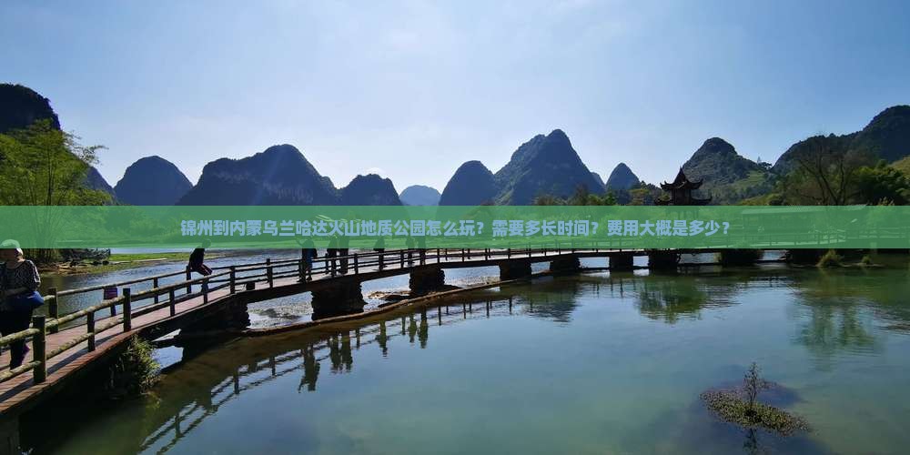 锦州到内蒙乌兰哈达火山地质公园怎么玩？需要多长时间？费用大概是多少？