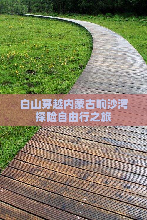 白山穿越内蒙古响沙湾探险自由行之旅
