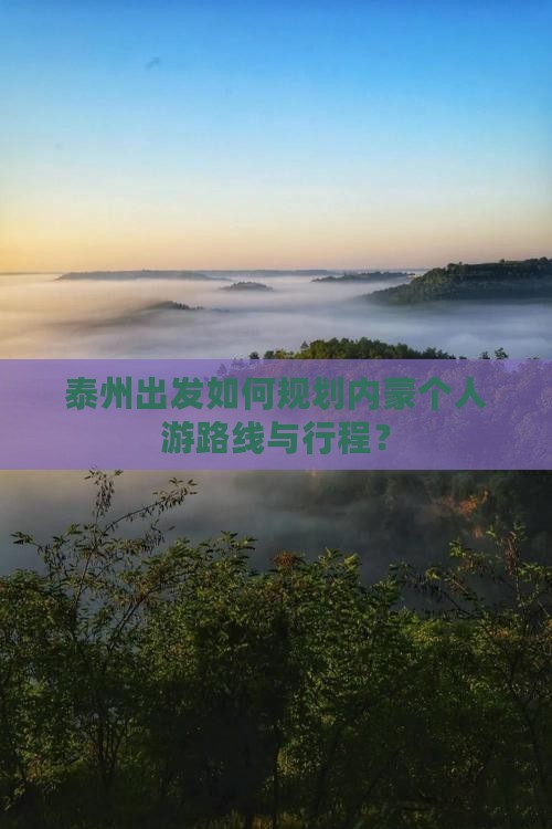 泰州出发如何规划内蒙个人游路线与行程？