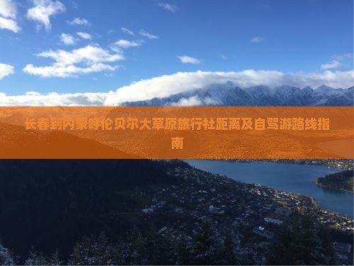 长春到内蒙呼伦贝尔大草原旅行社距离及自驾游路线指南