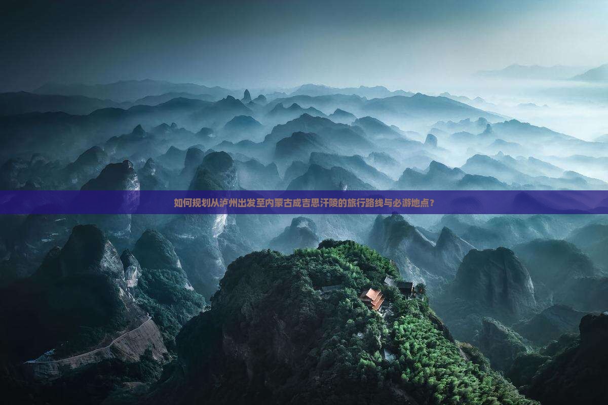 如何规划从泸州出发至内蒙古成吉思汗陵的旅行路线与必游地点？