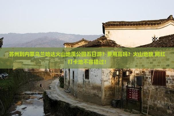 苏州到内蒙乌兰哈达火山地质公园五日游？费用高吗？火山地貌+网红打卡地不容错过！