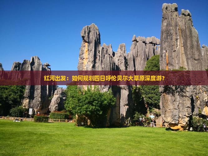 红河出发：如何规划四日呼伦贝尔大草原深度游？