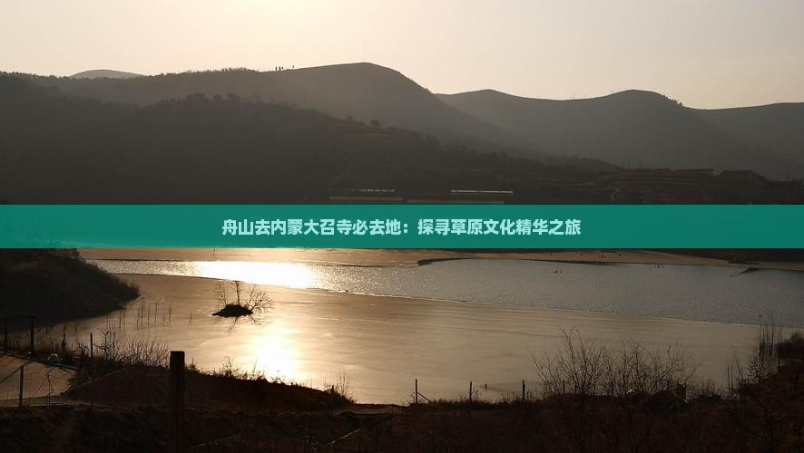 舟山去内蒙大召寺必去地：探寻草原文化精华之旅