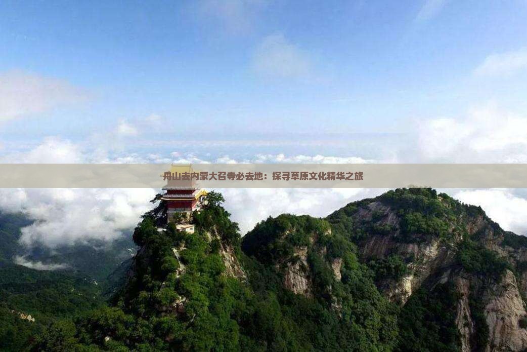 舟山去内蒙大召寺必去地：探寻草原文化精华之旅
