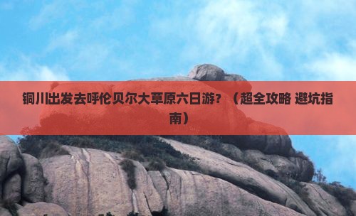 铜川到内蒙呼伦贝尔大草原六日游