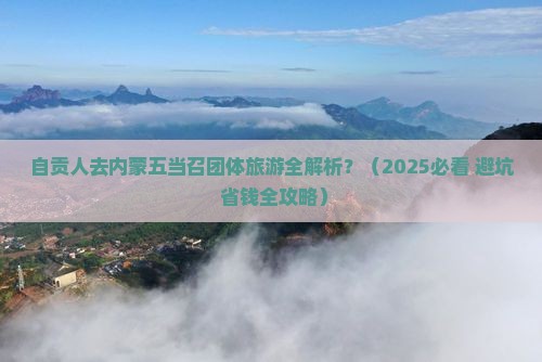 自贡到内蒙五当召团体旅游