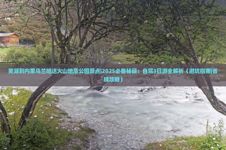 芜湖到内蒙乌兰哈达火山地质公园景点