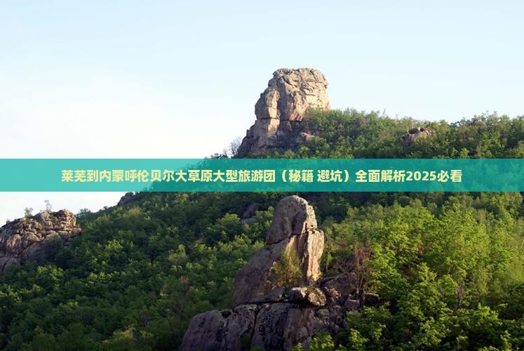 莱芜到内蒙呼伦贝尔大草原大型旅游团
