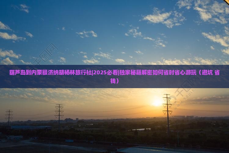 葫芦岛到内蒙额济纳胡杨林旅行社