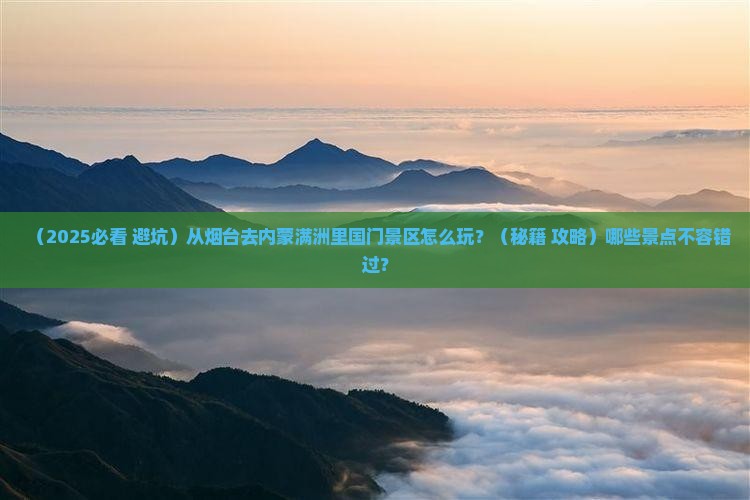 烟台到内蒙满洲里国门景区景点 烟台到内蒙满洲里国门景区景点