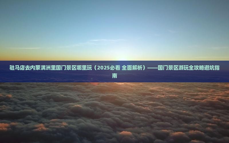 驻马店去内蒙满洲里国门景区哪里玩