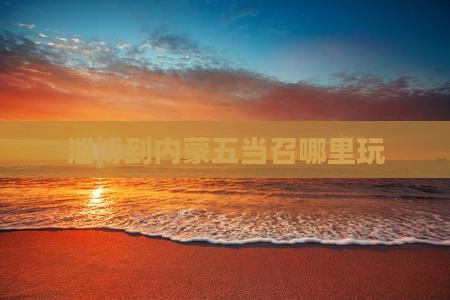 淄博到内蒙五当召哪里玩