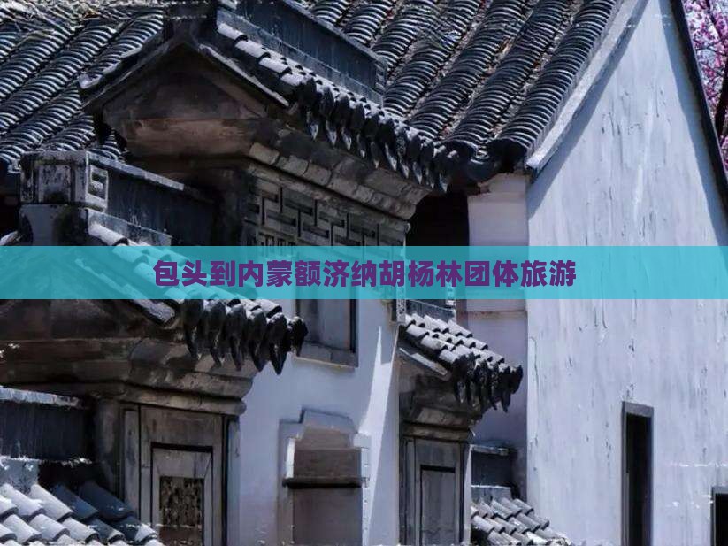 包头到内蒙额济纳胡杨林团体旅游