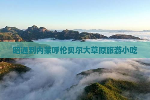 昭通到内蒙呼伦贝尔大草原旅游小吃
