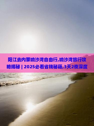 阳江去内蒙响沙湾自由行