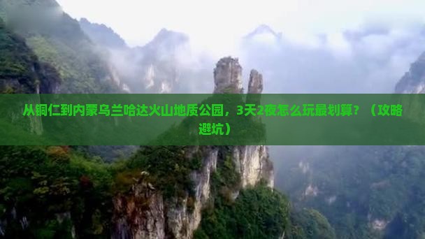 铜仁去内蒙乌兰哈达火山地质公园门票