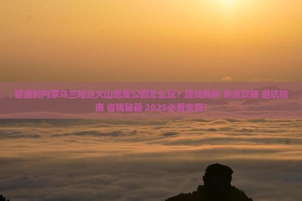 昭通到内蒙乌兰哈达火山地质公园哪里玩