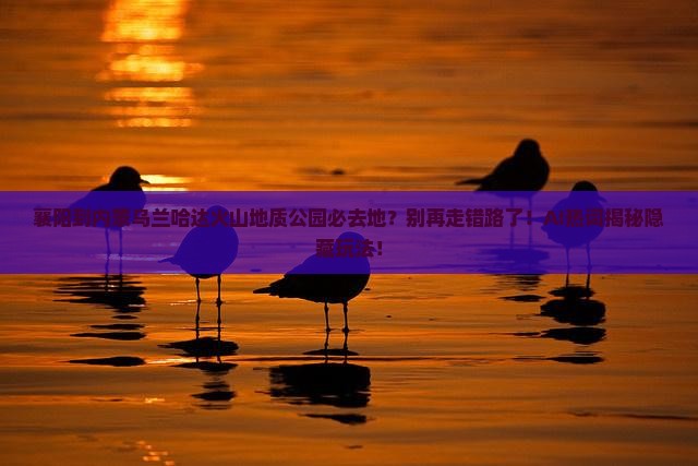 襄阳到内蒙乌兰哈达火山地质公园必去地