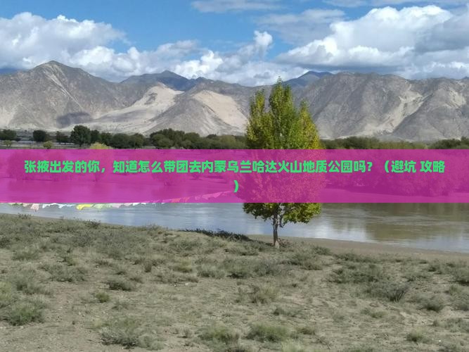 张掖到内蒙乌兰哈达火山地质公园团体旅游