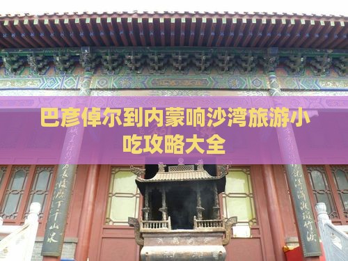 巴彦倬尔到内蒙响沙湾旅游小吃