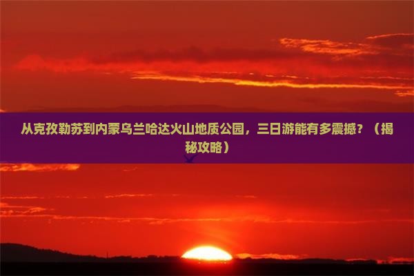 克孜勒苏到内蒙乌兰哈达火山地质公园三日游