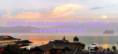 惠州去内蒙额济纳胡杨林六日游