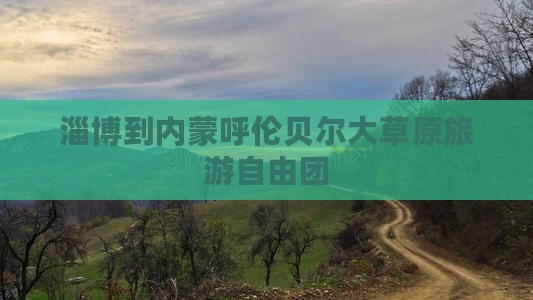 淄博到内蒙呼伦贝尔大草原自由团