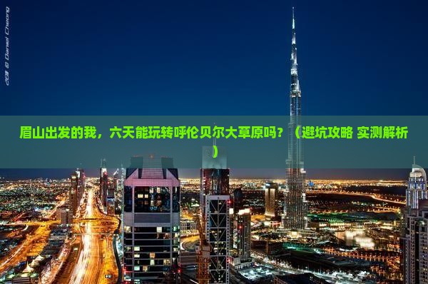 眉山到内蒙呼伦贝尔大草原六日游