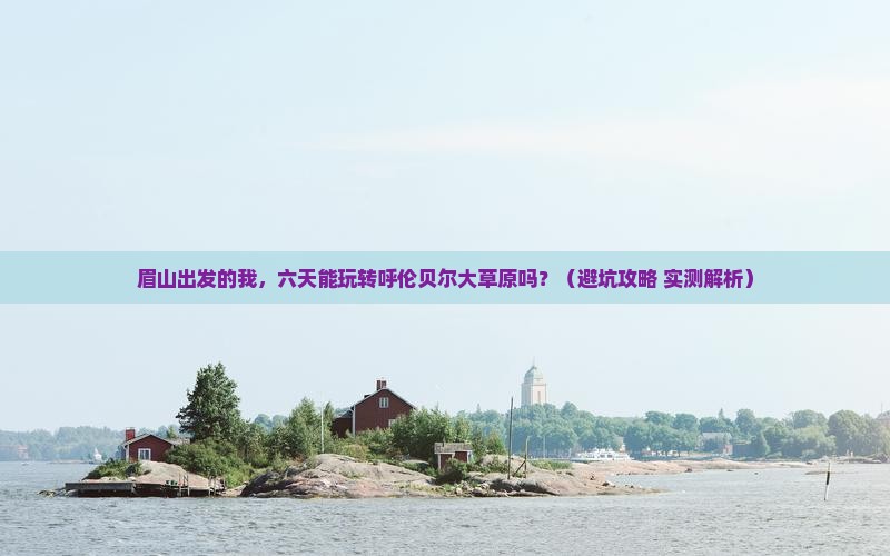 眉山到内蒙呼伦贝尔大草原六日游