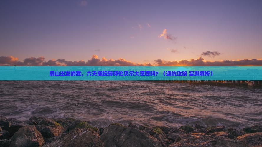 眉山到内蒙呼伦贝尔大草原六日游