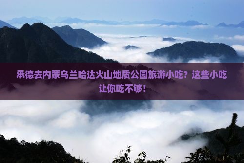 承德去内蒙乌兰哈达火山地质公园旅游小吃