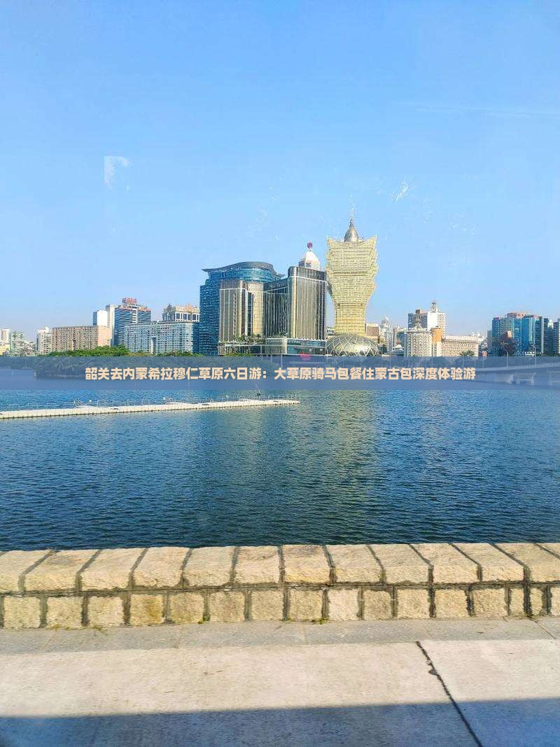 韶关去内蒙希拉穆仁草原六日游：大草原骑马包餐住蒙古包深度体验游