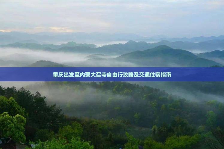 重庆出发至内蒙大召寺自由行攻略及交通住宿指南