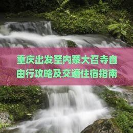 重庆出发至内蒙大召寺自由行攻略及交通住宿指南