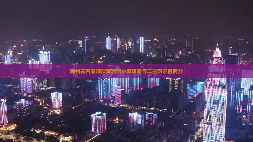 随州去内蒙响沙湾旅游小吃攻略与二日游景区简介