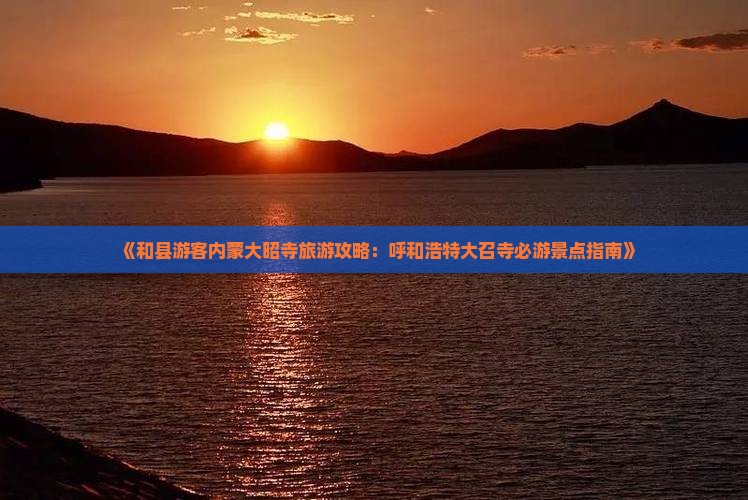 《和县游客内蒙大昭寺旅游攻略：呼和浩特大召寺必游景点指南》