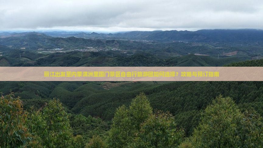 丽江出发至内蒙满洲里国门景区自由行旅游团如何选择？攻略与预订指南