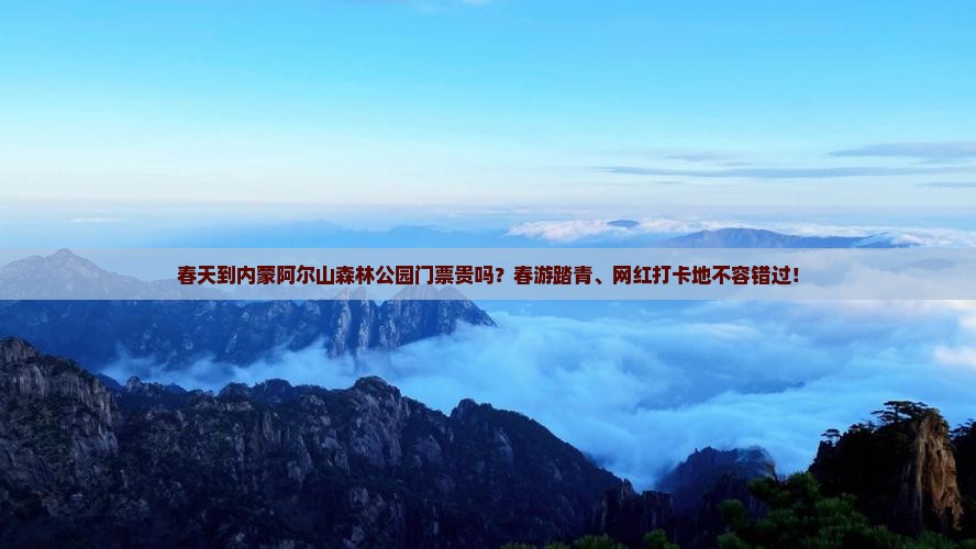 春天到内蒙阿尔山森林公园门票贵吗？春游踏青、网红打卡地不容错过！