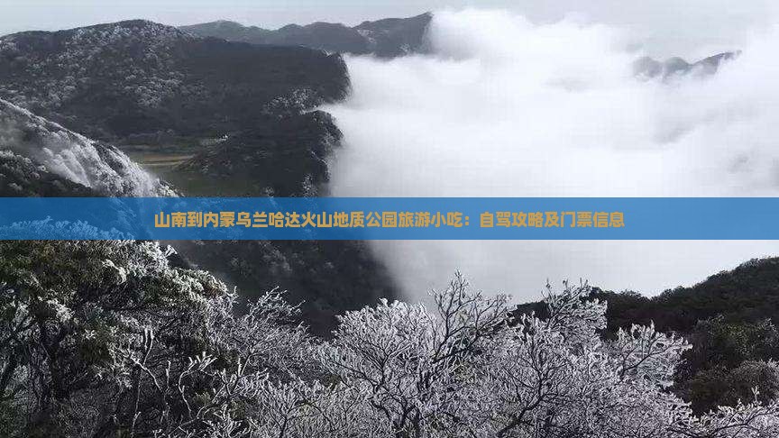 山南到内蒙乌兰哈达火山地质公园旅游小吃：自驾攻略及门票信息