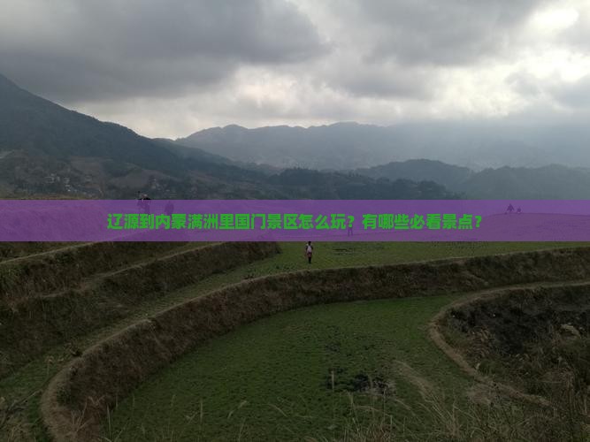 辽源到内蒙满洲里国门景区怎么玩？有哪些必看景点？