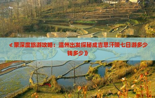 ≮蒙深度旅游攻略：温州出发探秘成吉思汗陵七日游多少钱多少》