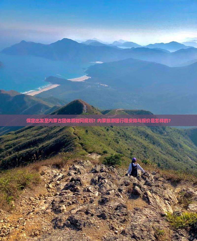 保定出发至内蒙古团体游如何规划？内蒙旅游团行程安排与报价是怎样的？