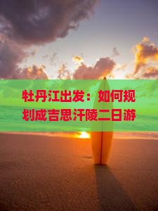 牡丹江出发：如何规划成吉思汗陵二日游行程与交通指南？