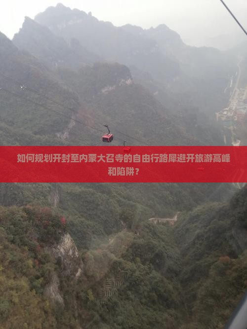如何规划开封至内蒙大召寺的自由行路犀避开旅游高峰和陷阱？