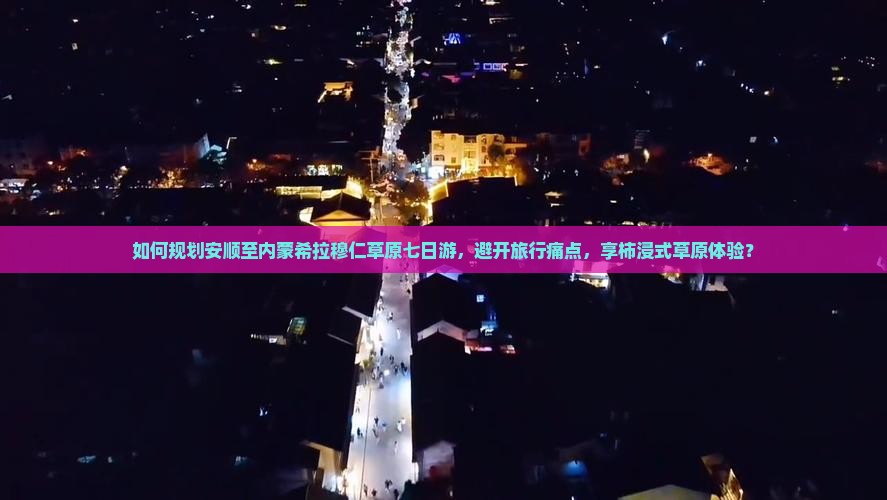 如何规划安顺至内蒙希拉穆仁草原七日游，避开旅行痛点，享柿浸式草原体验？