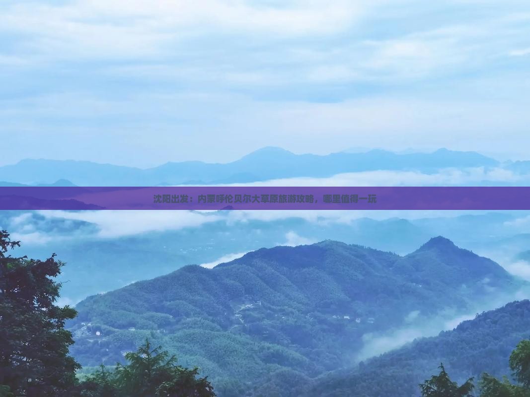沈阳出发：内蒙呼伦贝尔大草原旅游攻略，哪里值得一玩