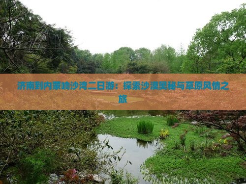 济南到内蒙响沙湾二日游：探索沙漠奥秘与草原风情之旅